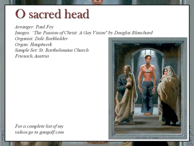 Welcome to Holy week today we have a new young organ arranger Paul Fey and a depiction of Jesus as a young gay man -- combined with the very old hymn "O sacred head".