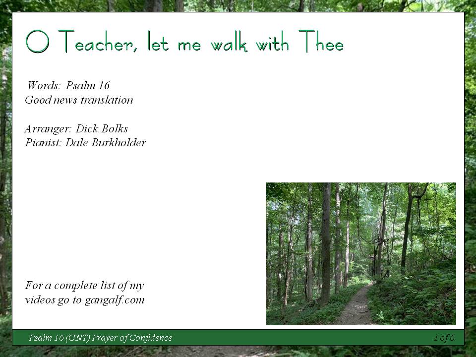 Today we have Psalm 16 combined with the classic hymn O Teacher let me walk with Thee.